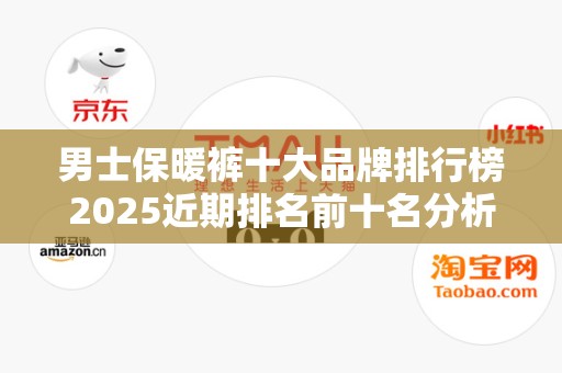 男士保暖裤十大品牌排行榜2025近期排名前十名分析