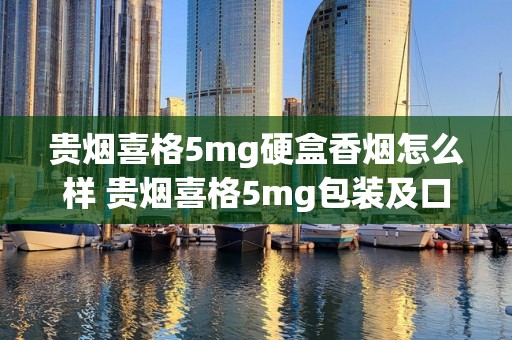 贵烟喜格5mg硬盒香烟怎么样 贵烟喜格5mg包装及口感分析