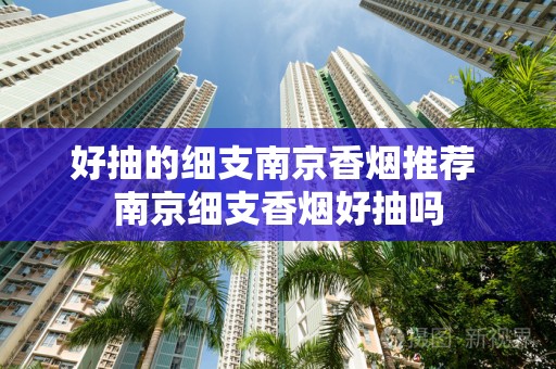 好抽的细支南京香烟推荐 南京细支香烟好抽吗