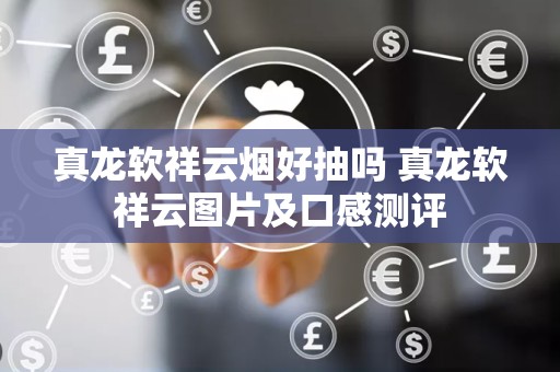 真龙软祥云烟好抽吗 真龙软祥云图片及口感测评