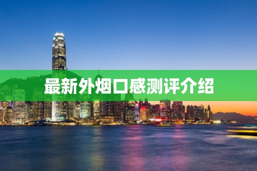 最新外烟口感测评介绍