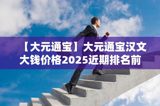 【大元通宝】大元通宝汉文大钱价格2025近期排名前十名分析