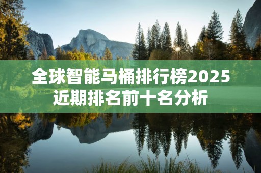 全球智能马桶排行榜2025近期排名前十名分析