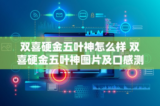双喜硬金五叶神怎么样 双喜硬金五叶神图片及口感测评