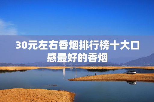 30元左右香烟排行榜十大口感最好的香烟