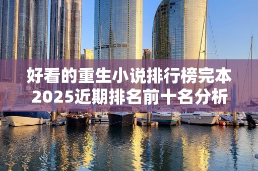 好看的重生小说排行榜完本2025近期排名前十名分析