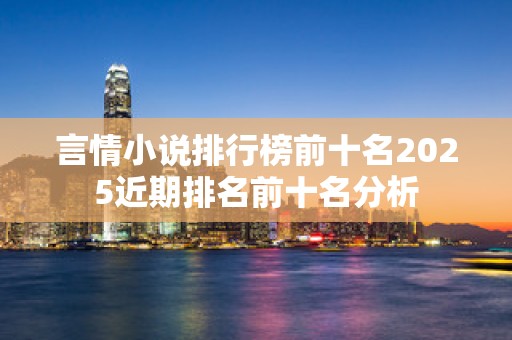 言情小说排行榜前十名2025近期排名前十名分析
