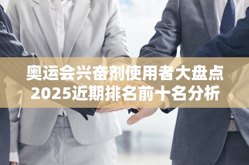 奥运会兴奋剂使用者大盘点2025近期排名前十名分析