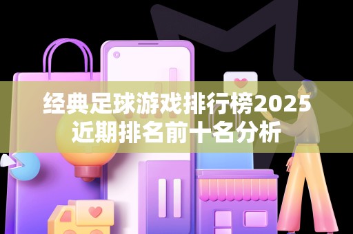 经典足球游戏排行榜2025近期排名前十名分析