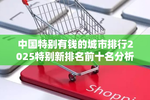 中国特别有钱的城市排行2025特别新排名前十名分析