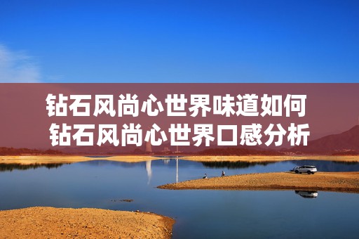 钻石风尚心世界味道如何 钻石风尚心世界口感分析