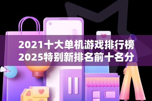 2021十大单机游戏排行榜2025特别新排名前十名分析