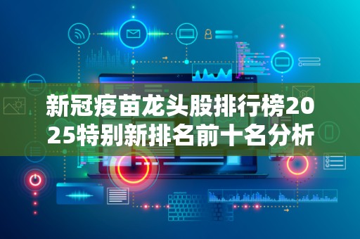 新冠疫苗龙头股排行榜2025特别新排名前十名分析