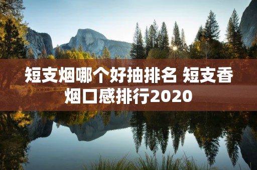 短支烟哪个好抽排名 短支香烟口感排行2020