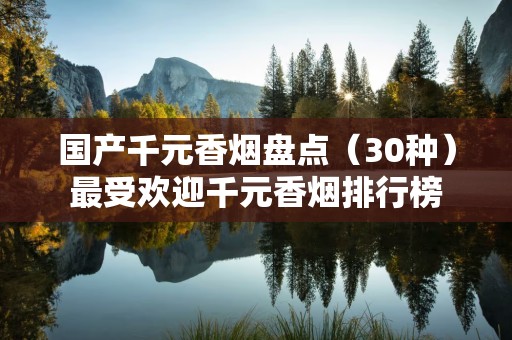 国产千元香烟盘点（30种）最受欢迎千元香烟排行榜