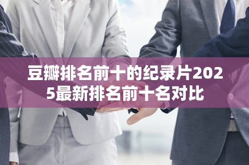 豆瓣排名前十的纪录片2025最新排名前十名对比