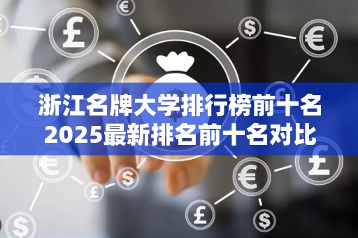 浙江名牌大学排行榜前十名2025最新排名前十名对比
