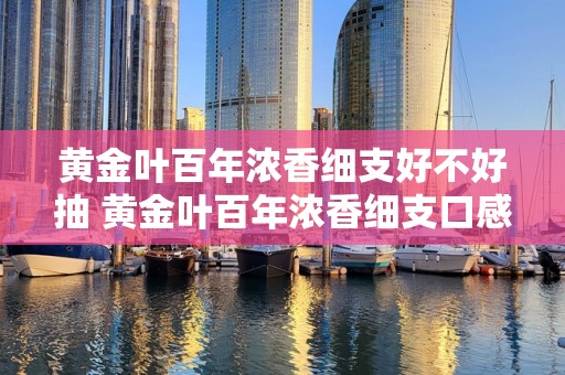 黄金叶百年浓香细支好不好抽 黄金叶百年浓香细支口感怎么样