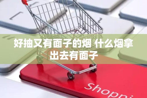 好抽又有面子的烟 什么烟拿出去有面子