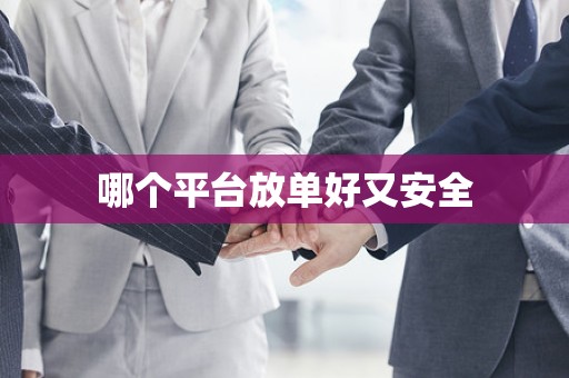 哪个平台放单好又安全