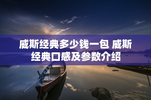 威斯经典多少钱一包 威斯经典口感及参数介绍