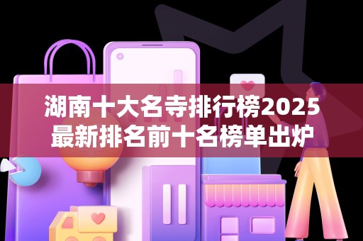 湖南十大名寺排行榜2025最新排名前十名榜单出炉