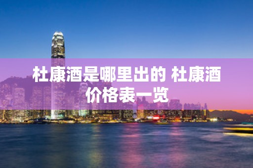 杜康酒是哪里出的 杜康酒价格表一览