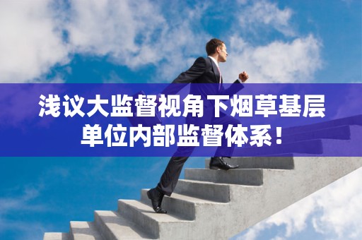 浅议大监督视角下烟草基层单位内部监督体系！