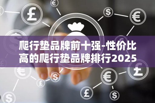 爬行垫品牌前十强-性价比高的爬行垫品牌排行2025最新排名前十名榜单出炉