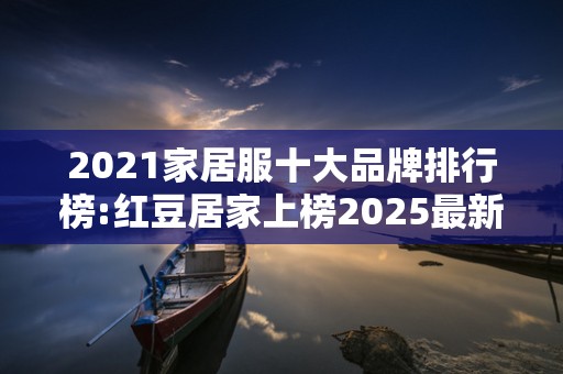 2021家居服十大品牌排行榜:红豆居家上榜2025最新排名前十名榜单出炉