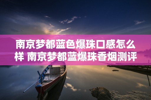 南京梦都蓝色爆珠口感怎么样 南京梦都蓝爆珠香烟测评2020