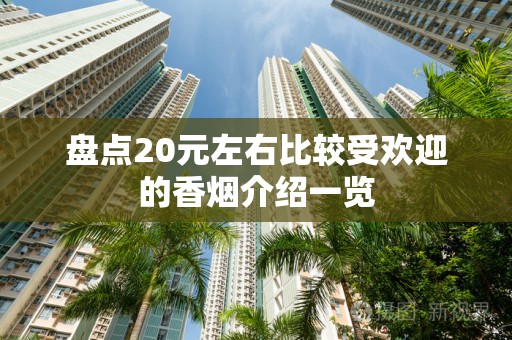 盘点20元左右比较受欢迎的香烟介绍一览