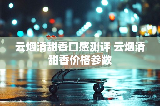 云烟清甜香口感测评 云烟清甜香价格参数