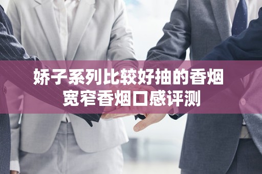 娇子系列比较好抽的香烟 宽窄香烟口感评测