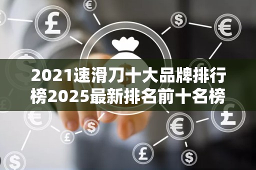 2021速滑刀十大品牌排行榜2025最新排名前十名榜单出炉