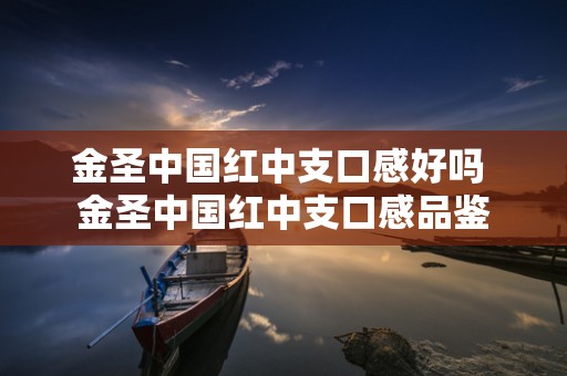 金圣中国红中支口感好吗 金圣中国红中支口感品鉴