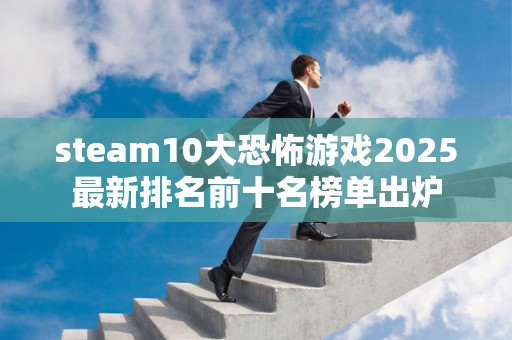 steam10大恐怖游戏2025最新排名前十名榜单出炉