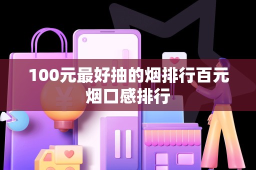 100元最好抽的烟排行百元烟口感排行