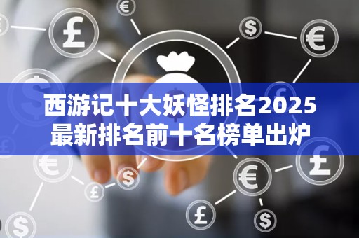 西游记十大妖怪排名2025最新排名前十名榜单出炉