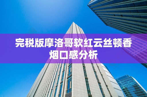 完税版摩洛哥软红云丝顿香烟口感分析