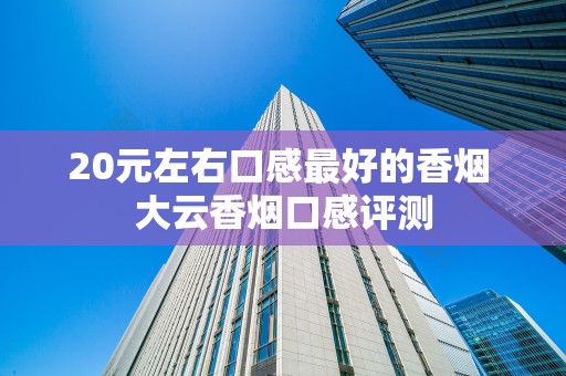 20元左右口感最好的香烟 大云香烟口感评测