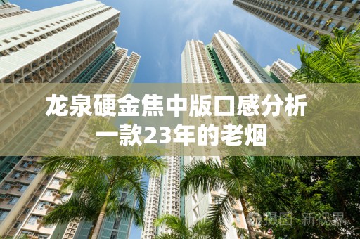 龙泉硬金焦中版口感分析 一款23年的老烟