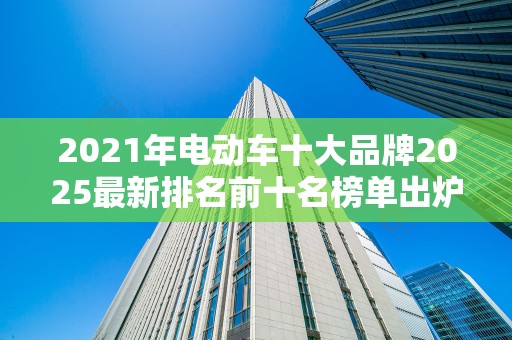 2021年电动车十大品牌2025最新排名前十名榜单出炉