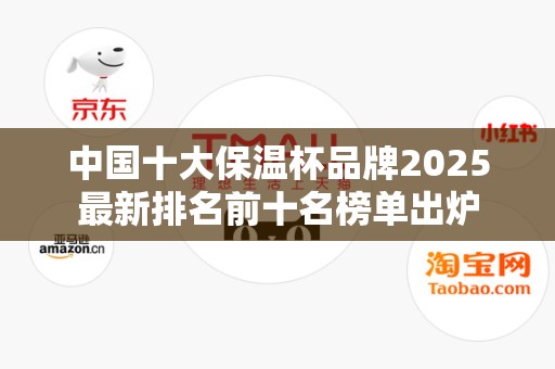中国十大保温杯品牌2025最新排名前十名榜单出炉