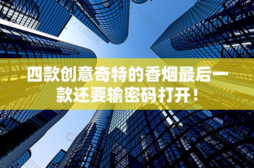 四款创意奇特的香烟最后一款还要输密码打开！