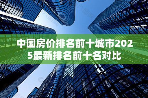 中国房价排名前十城市2025最新排名前十名对比
