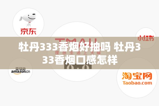 牡丹333香烟好抽吗 牡丹333香烟口感怎样