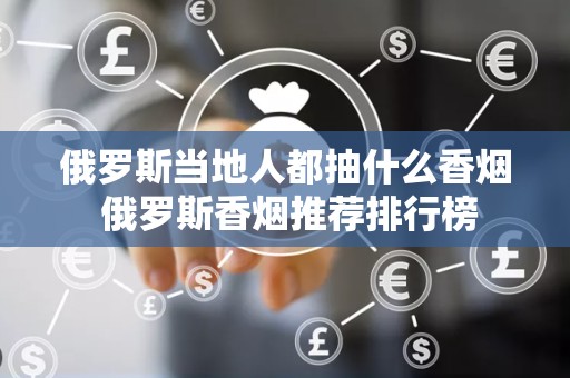 俄罗斯当地人都抽什么香烟 俄罗斯香烟推荐排行榜