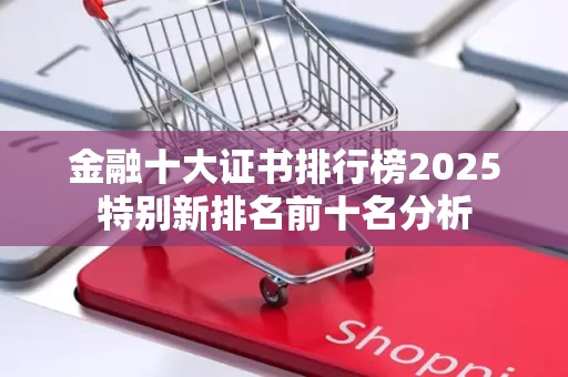 金融十大证书排行榜2025特别新排名前十名分析