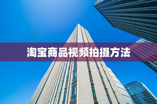 淘宝商品视频拍摄方法